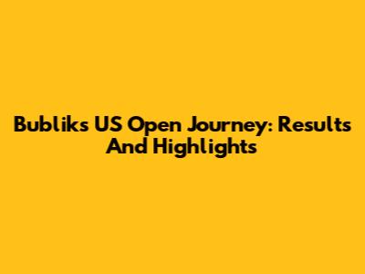 Bublik's US Open Journey: Results And Highlights
