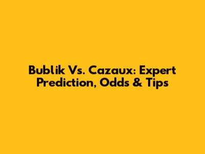 Bublik Vs. Cazaux: Expert Prediction, Odds & Tips