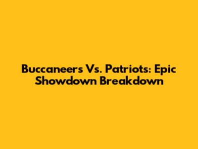Buccaneers Vs. Patriots: Epic Showdown Breakdown