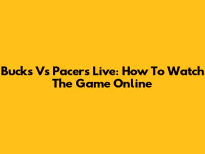 Bucks Vs Pacers Live: How To Watch The Game Online