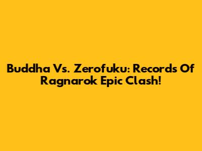 Buddha Vs. Zerofuku: Records Of Ragnarok Epic Clash!