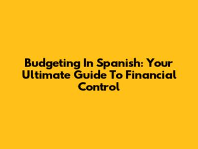 Budgeting In Spanish: Your Ultimate Guide To Financial Control