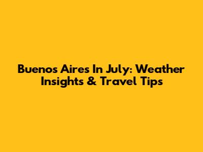 Buenos Aires In July: Weather Insights & Travel Tips