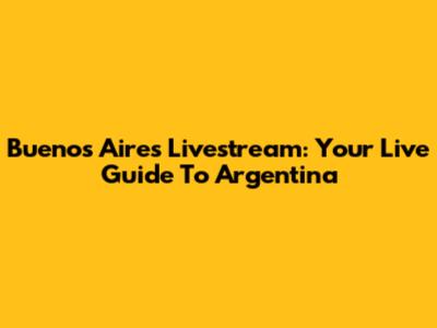Buenos Aires Livestream: Your Live Guide To Argentina