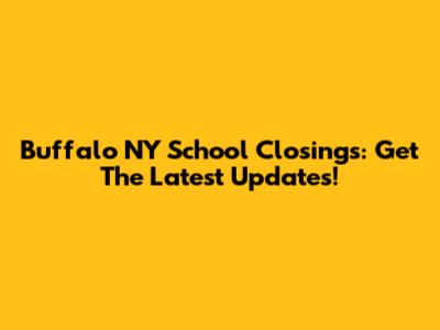 Buffalo NY School Closings: Get The Latest Updates!
