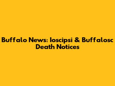Buffalo News: Ioscipsi & Buffalosc Death Notices