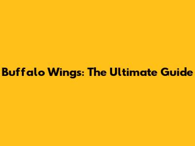 Buffalo Wings: The Ultimate Guide