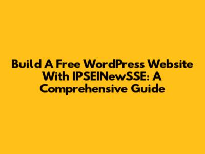 Build A Free WordPress Website With IPSEINewSSE: A Comprehensive Guide