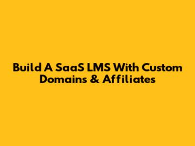Build A SaaS LMS With Custom Domains & Affiliates