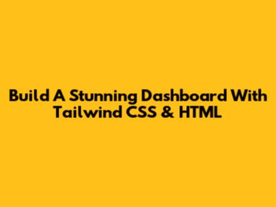 Build A Stunning Dashboard With Tailwind CSS & HTML