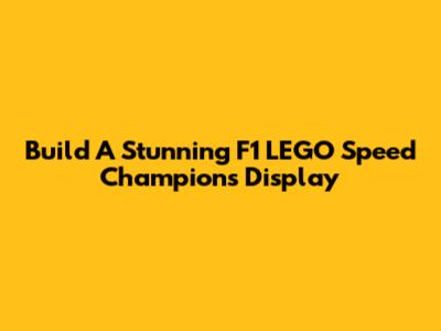 Build A Stunning F1 LEGO Speed Champions Display