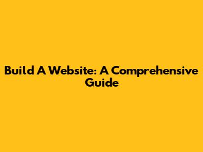 Build A Website: A Comprehensive Guide