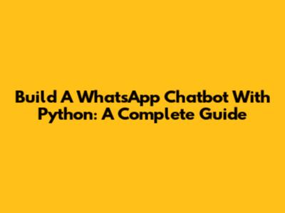 Build A WhatsApp Chatbot With Python: A Complete Guide