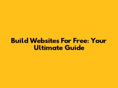 Build Websites For Free: Your Ultimate Guide