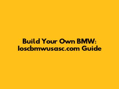 Build Your Own BMW: Ioscbmwusasc.com Guide