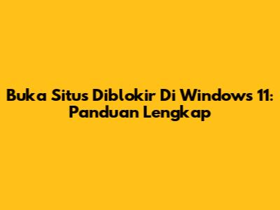Buka Situs Diblokir Di Windows 11: Panduan Lengkap