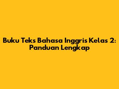 Buku Teks Bahasa Inggris Kelas 2: Panduan Lengkap