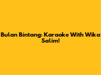 Bulan Bintang: Karaoke With Wika Salim!