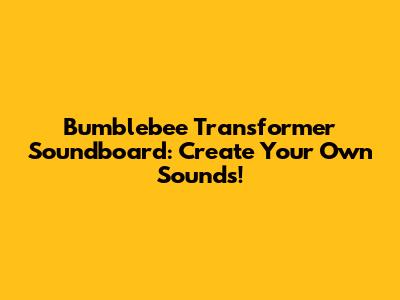 Bumblebee Transformer Soundboard: Create Your Own Sounds!