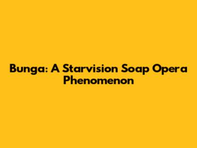 Bunga: A Starvision Soap Opera Phenomenon