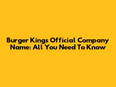Burger King's Official Company Name: All You Need To Know
