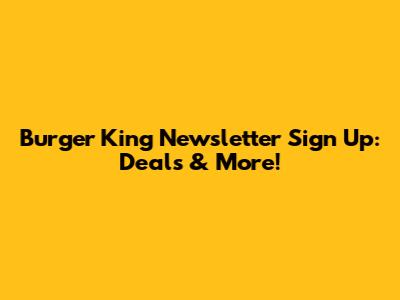 Burger King Newsletter Sign Up: Deals & More!