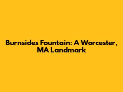 Burnsides Fountain: A Worcester, MA Landmark