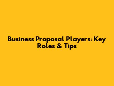 Business Proposal Players: Key Roles & Tips