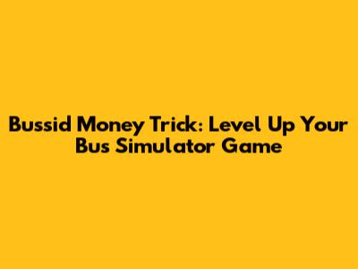 Bussid Money Trick: Level Up Your Bus Simulator Game