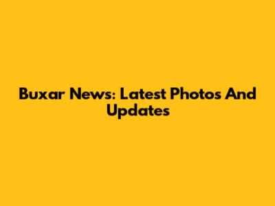 Buxar News: Latest Photos And Updates