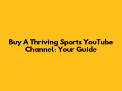 Buy A Thriving Sports YouTube Channel: Your Guide