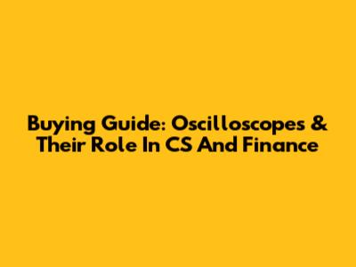 Buying Guide: Oscilloscopes & Their Role In CS And Finance