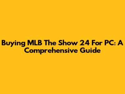Buying MLB The Show 24 For PC: A Comprehensive Guide