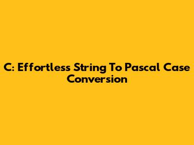 C: Effortless String To Pascal Case Conversion