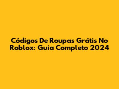 Códigos De Roupas Grátis No Roblox: Guia Completo 2024