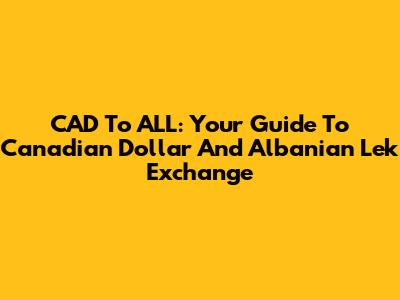 CAD To ALL: Your Guide To Canadian Dollar And Albanian Lek Exchange