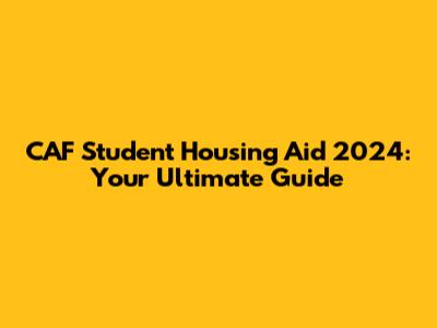 CAF Student Housing Aid 2024: Your Ultimate Guide