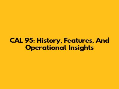 CAL 95: History, Features, And Operational Insights