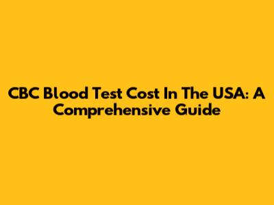 CBC Blood Test Cost In The USA: A Comprehensive Guide