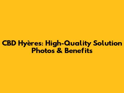 CBD Hyères: High-Quality Solution Photos & Benefits