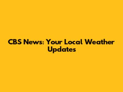 CBS News: Your Local Weather Updates