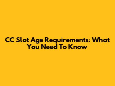 CC Slot Age Requirements: What You Need To Know