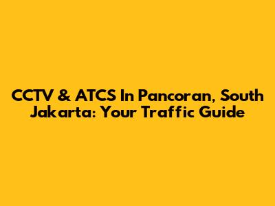 CCTV & ATCS In Pancoran, South Jakarta: Your Traffic Guide
