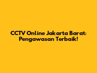 CCTV Online Jakarta Barat: Pengawasan Terbaik!