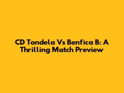 CD Tondela Vs Benfica B: A Thrilling Match Preview
