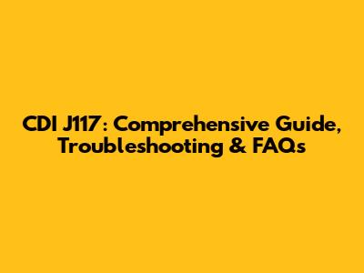 CDI J117: Comprehensive Guide, Troubleshooting & FAQs