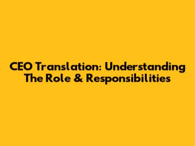 CEO Translation: Understanding The Role & Responsibilities