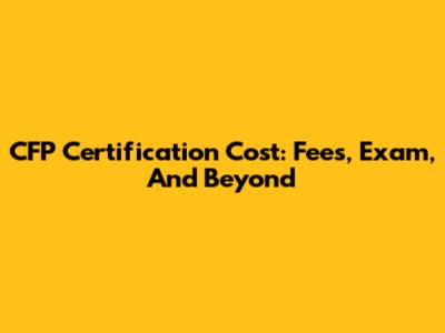 CFP Certification Cost: Fees, Exam, And Beyond