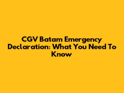 CGV Batam Emergency Declaration: What You Need To Know
