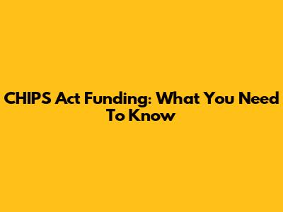 CHIPS Act Funding: What You Need To Know
